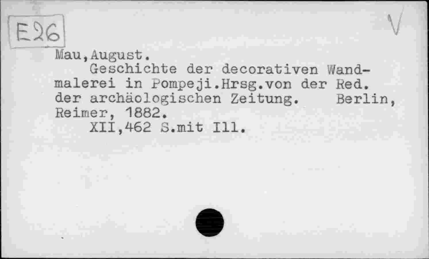 ﻿Mau,August.
Geschichte der decorativen Wandmalerei in Pompejі.Hrsg.von der Red. der archäologischen Zeitung. Berlin Reimer, 1882.
XII,462 S.mit Ill.